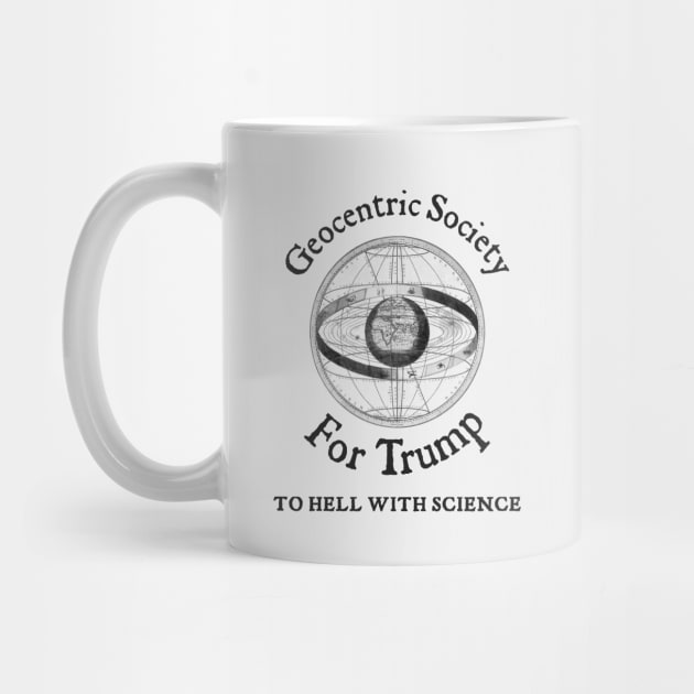 Geocentric Society For Trump - To Hell With Science by drunkparrotgraphics